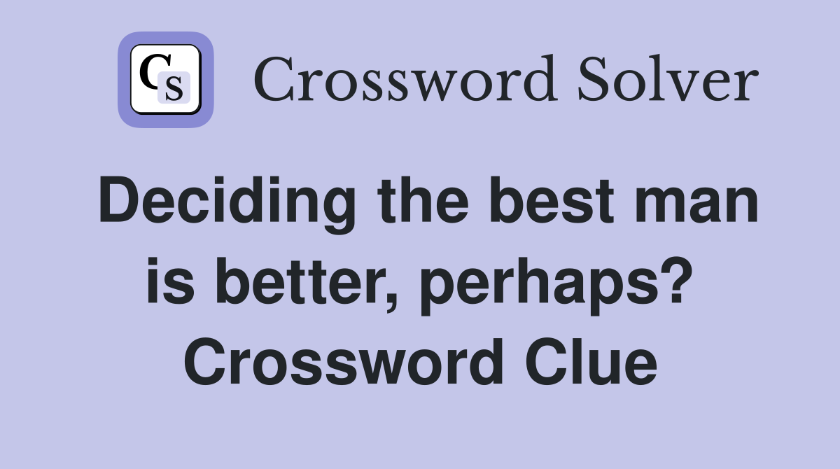 Deciding the best man is better, perhaps? Crossword Clue