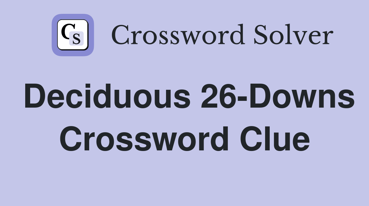 Deciduous 26-Downs Crossword Clue