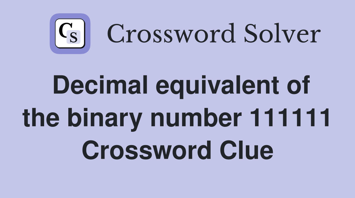 Decimal equivalent of the binary number 111111 Crossword Clue