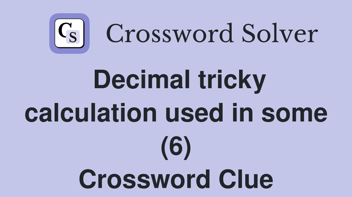 Decimal tricky calculation used in some (6) Crossword Clue