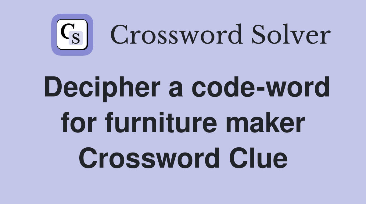 Decipher a code-word for furniture maker Crossword Clue