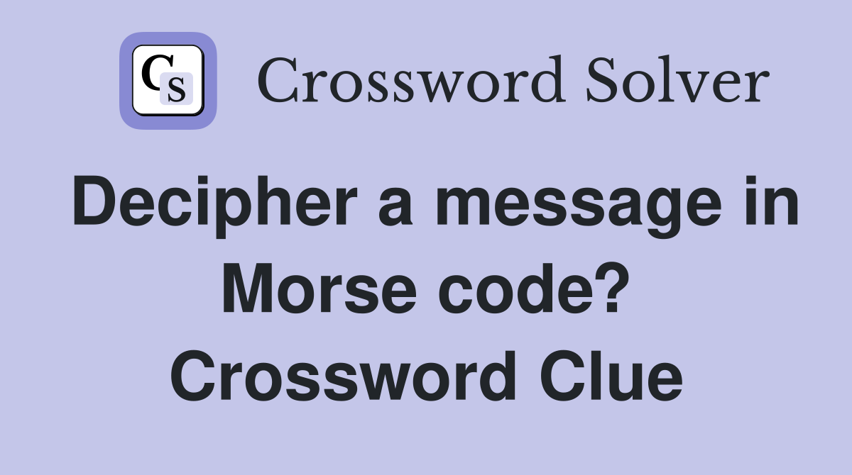 Decipher a message in Morse code? Crossword Clue