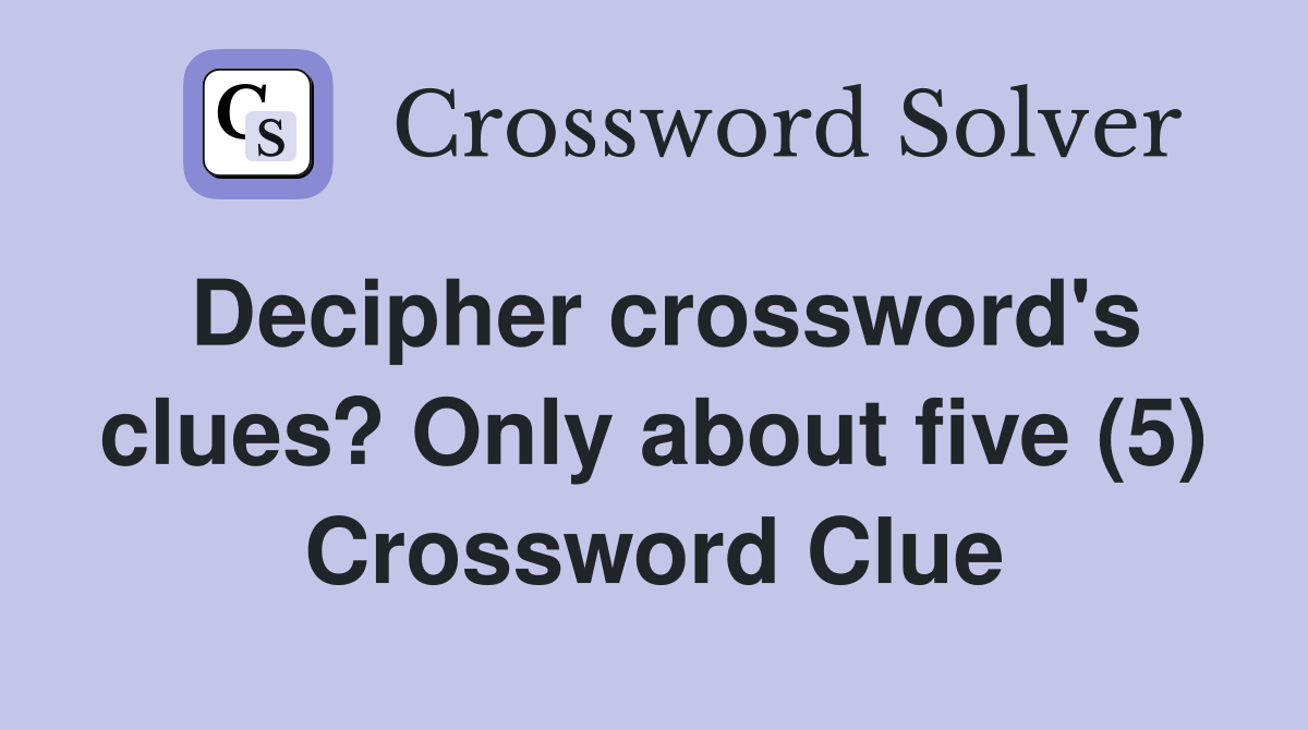 Decipher crossword's clues? Only about five (5) Crossword Clue