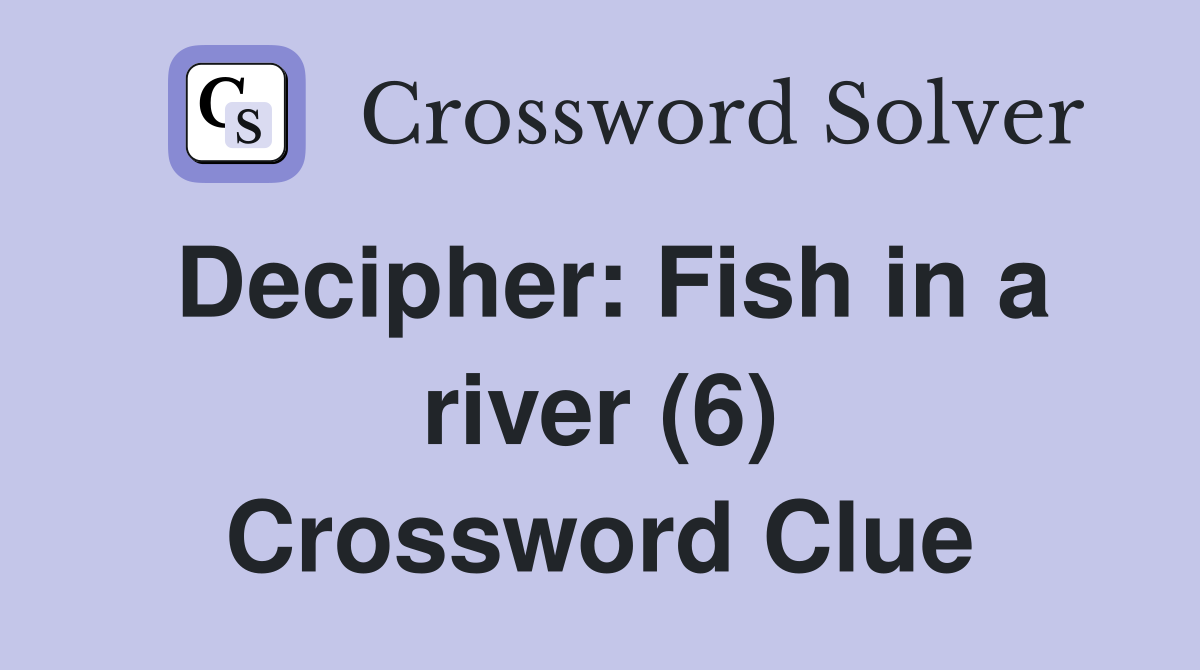 Decipher: Fish in a river (6) Crossword Clue
