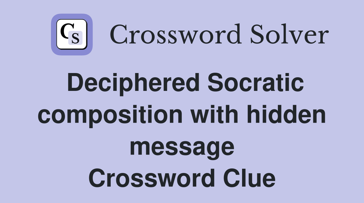 Deciphered Socratic composition with hidden message Crossword Clue