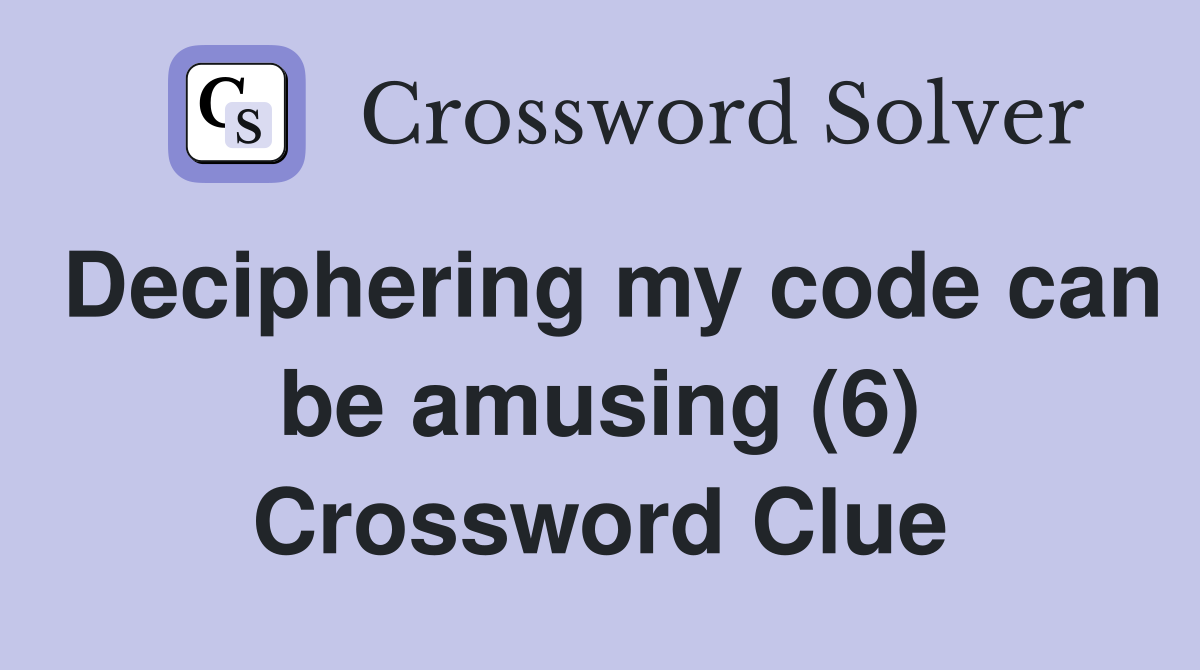 Deciphering my code can be amusing (6) Crossword Clue