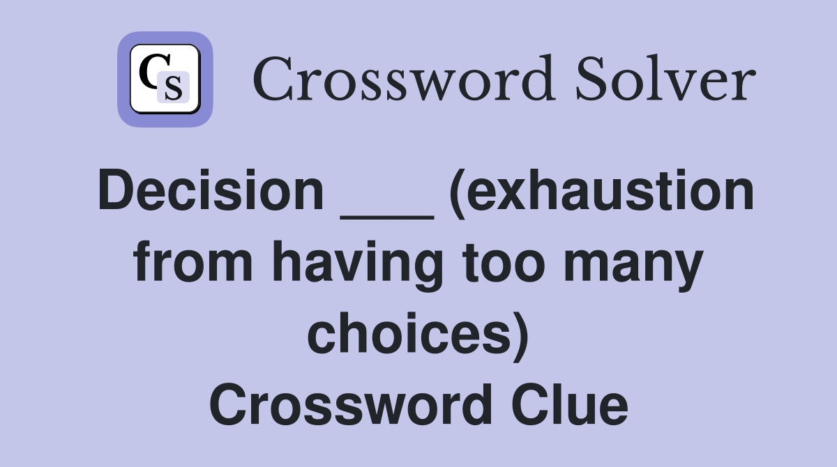 Decision ___ (exhaustion from having too many choices) Crossword Clue