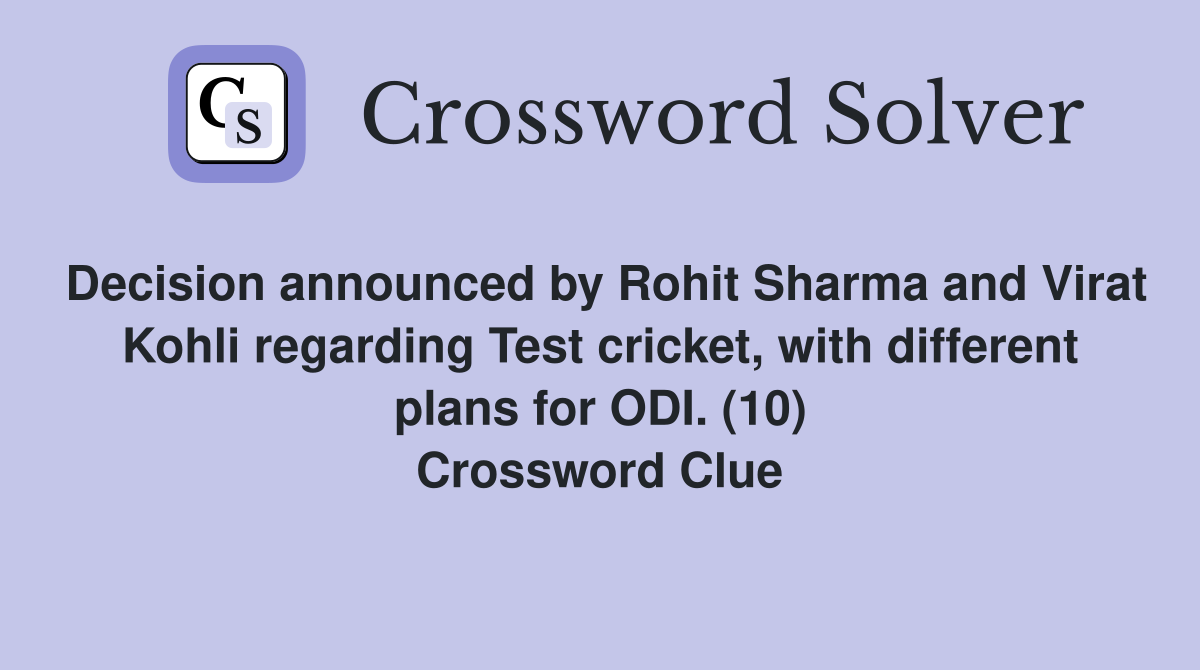 Decision announced by Rohit Sharma and Virat Kohli regarding Test cricket, with different plans for ODI. (10) Crossword Clue