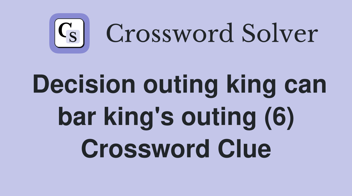 Decision outing king can bar king's outing (6) Crossword Clue