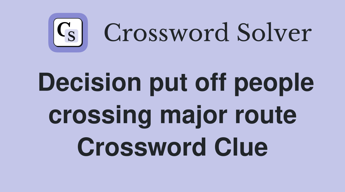 Decision put off people crossing major route Crossword Clue