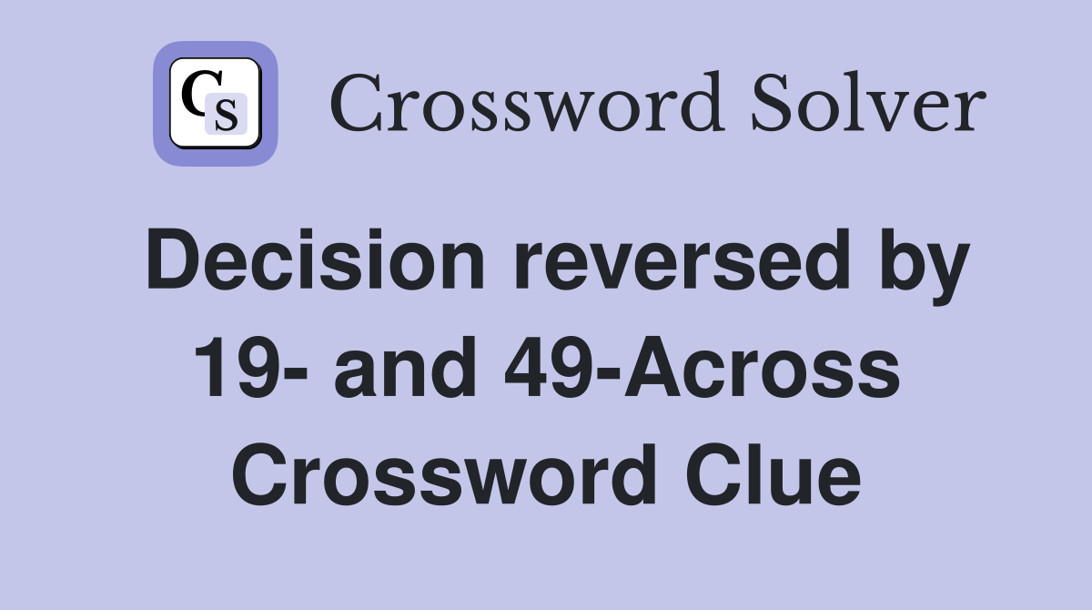 Decision reversed by 19- and 49-Across Crossword Clue
