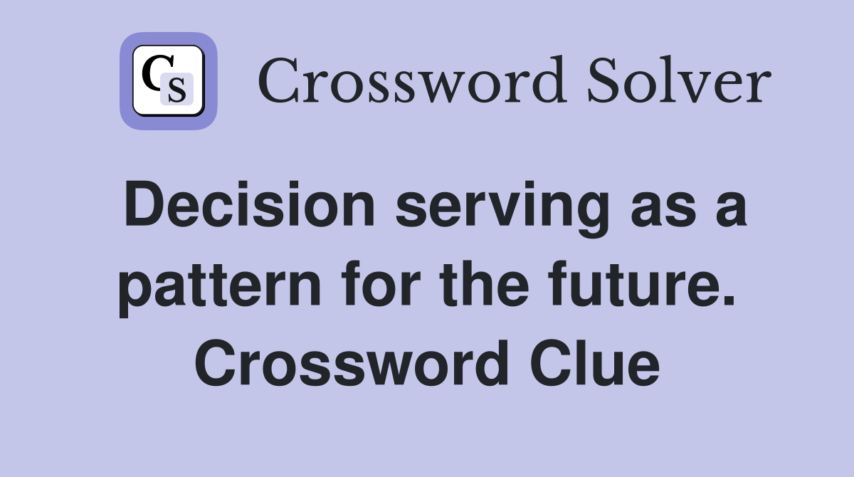 Decision serving as a pattern for the future. Crossword Clue