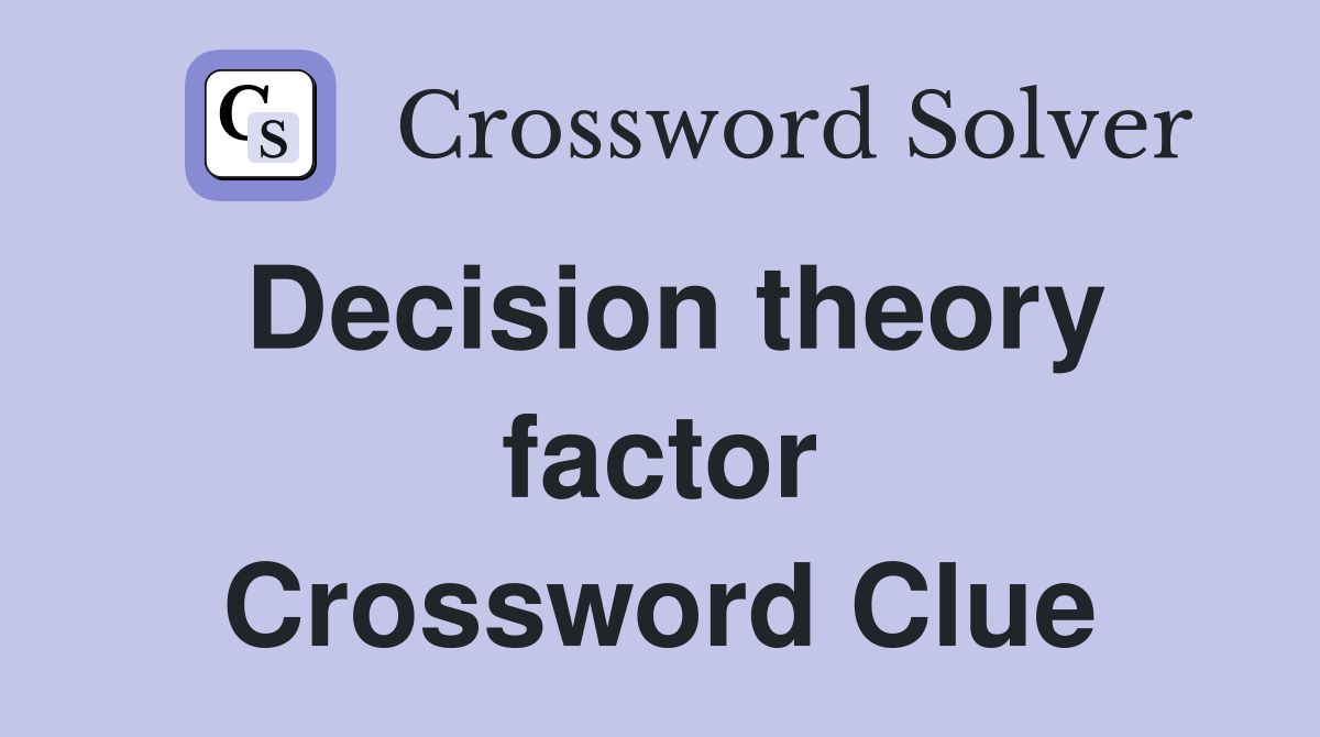 Decision theory factor Crossword Clue