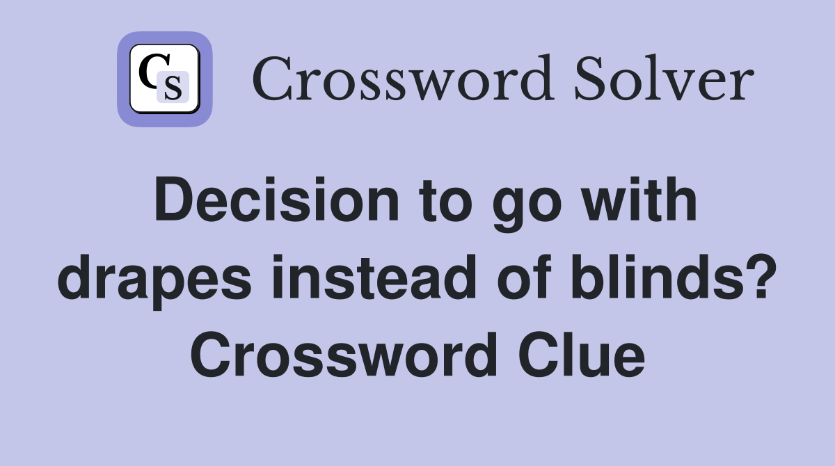 Decision to go with drapes instead of blinds? Crossword Clue