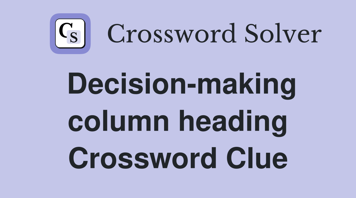 Decision-making column heading Crossword Clue