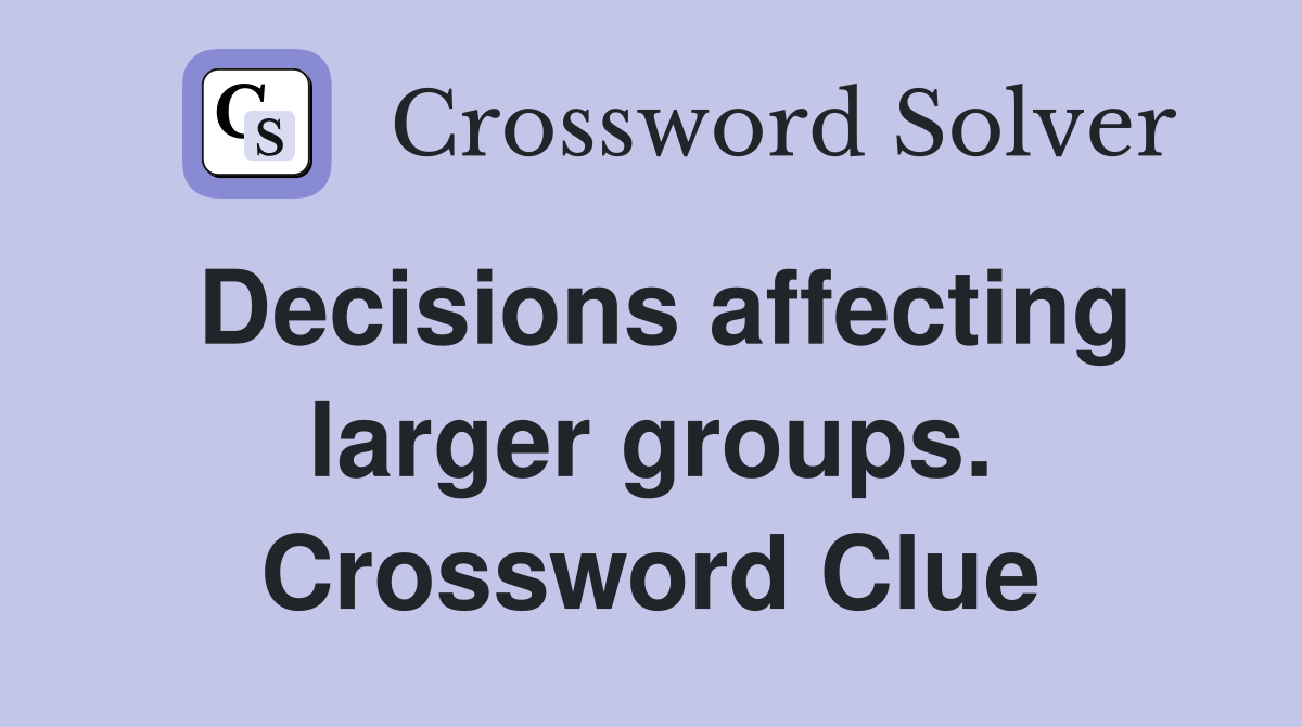 Decisions affecting larger groups. Crossword Clue