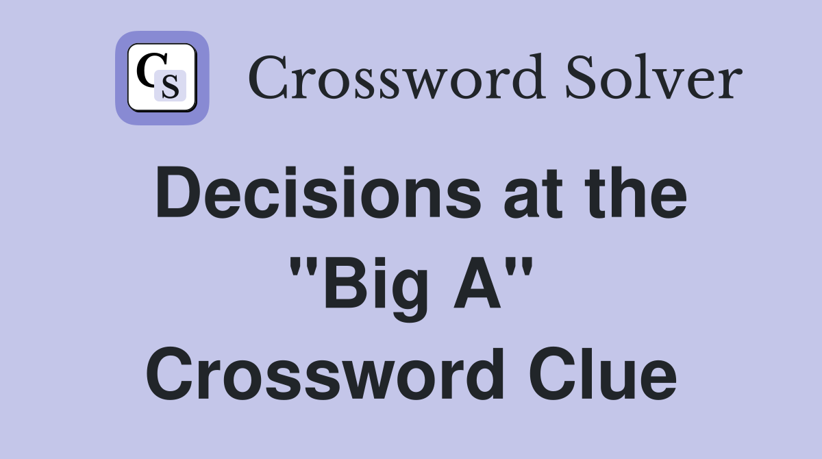 Decisions at the "Big A" Crossword Clue
