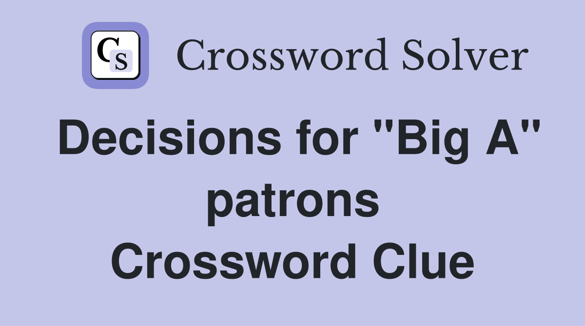 Decisions for "Big A" patrons Crossword Clue