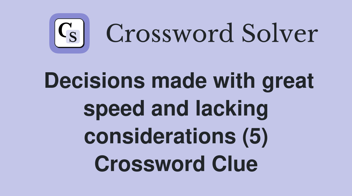Decisions made with great speed and lacking considerations (5) Crossword Clue