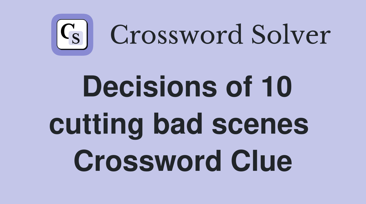 Decisions of 10 cutting bad scenes  Crossword Clue