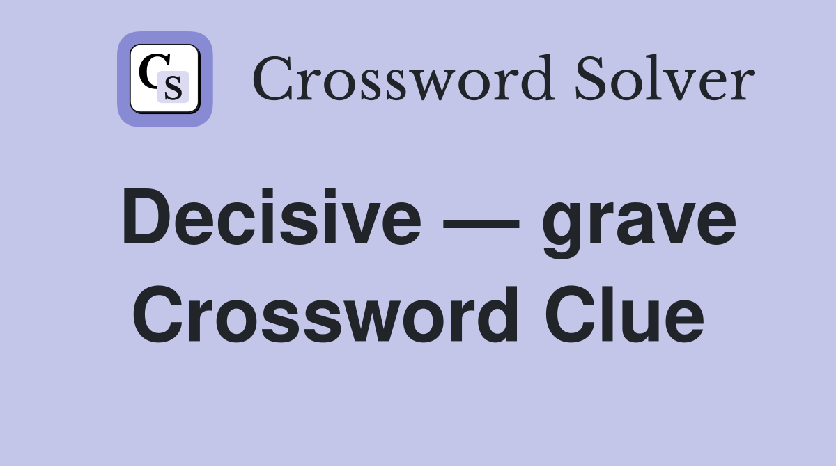Decisive — grave Crossword Clue
