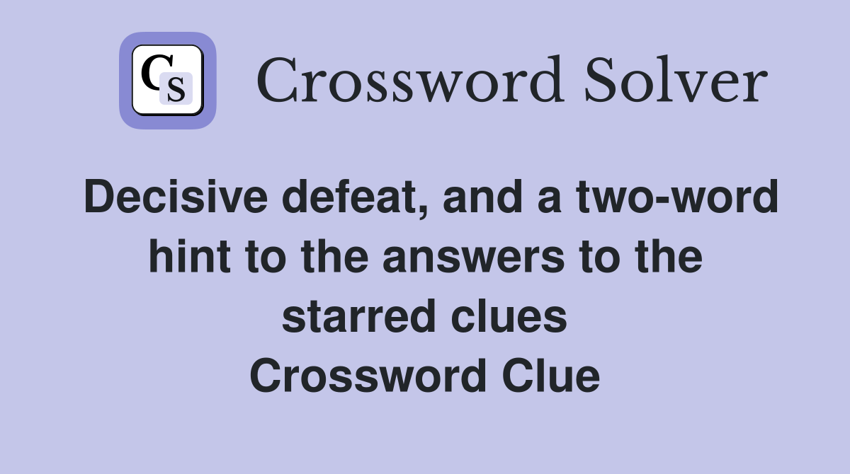 Decisive defeat, and a two-word hint to the answers to the starred clues Crossword Clue