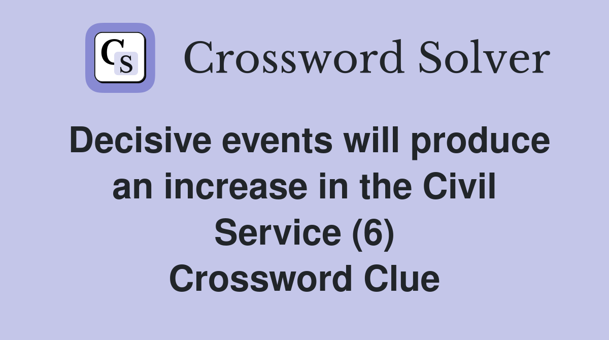 Decisive events will produce an increase in the Civil Service (6) Crossword Clue