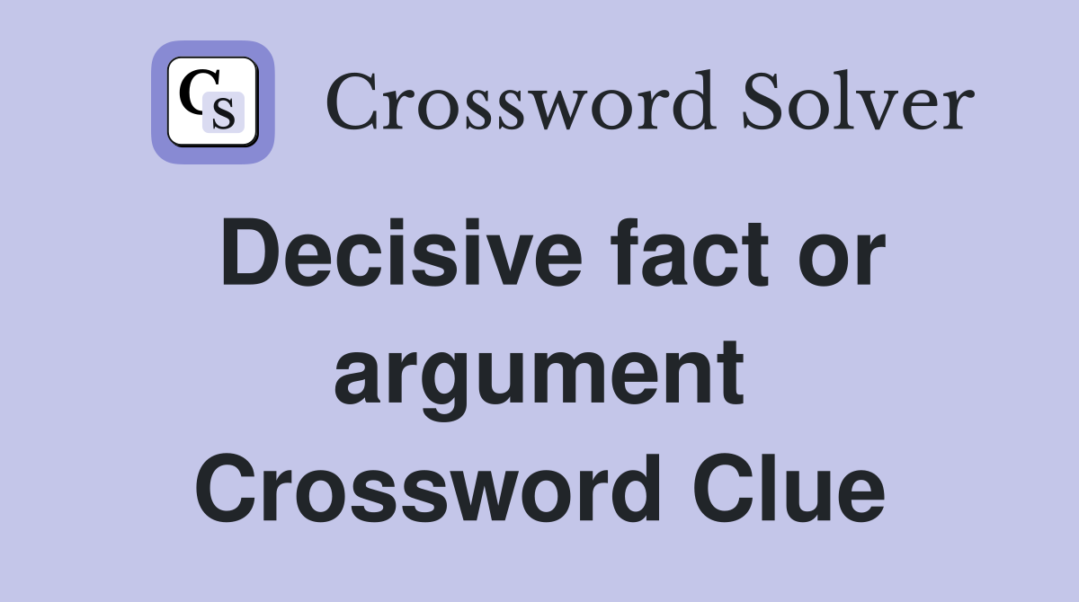 Decisive fact or argument Crossword Clue