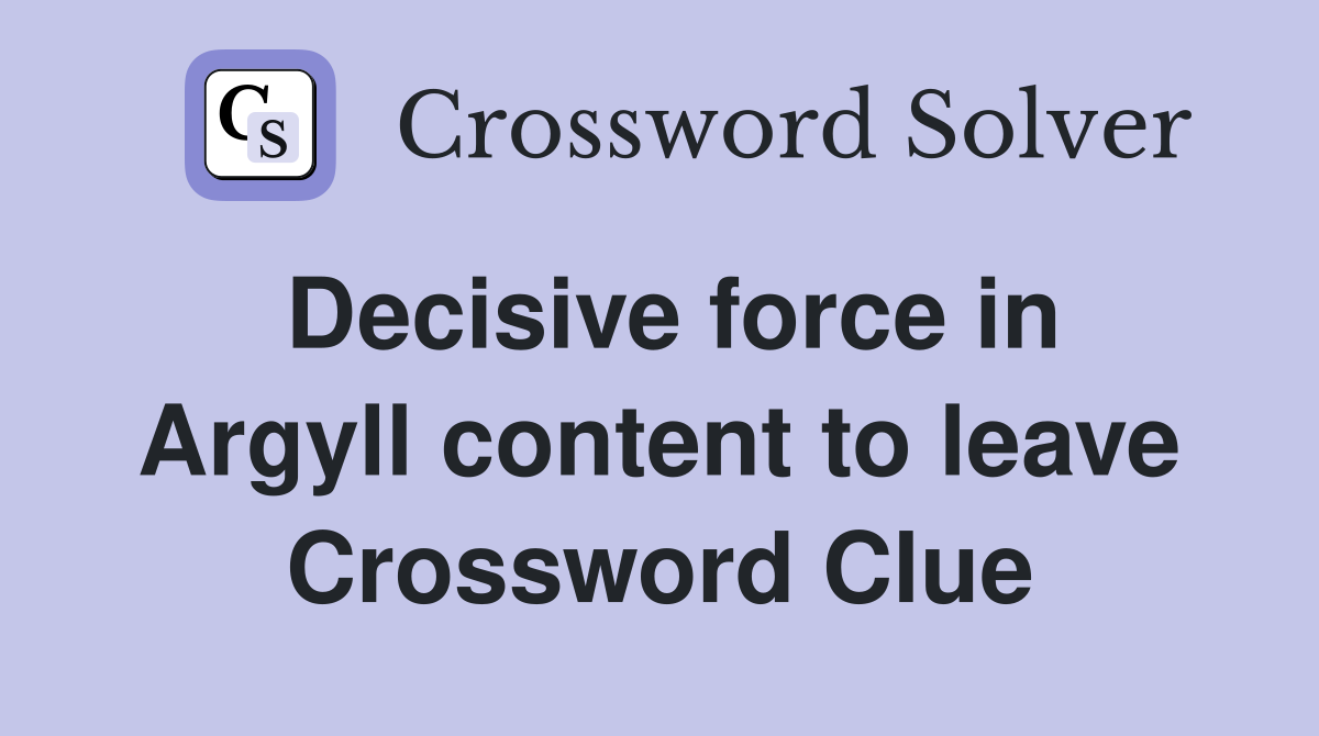 Decisive force in Argyll content to leave Crossword Clue