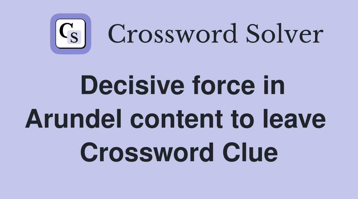 Decisive force in Arundel content to leave  Crossword Clue