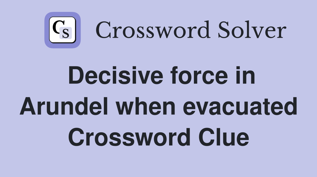 Decisive force in Arundel when evacuated Crossword Clue