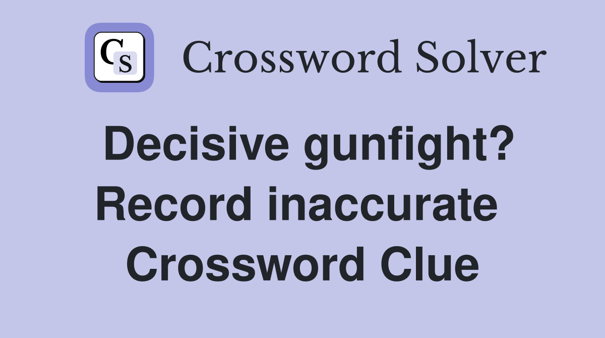 Decisive gunfight? Record inaccurate  Crossword Clue