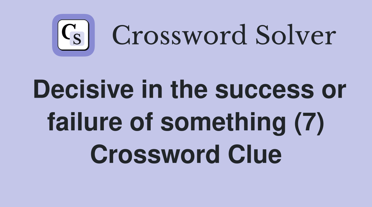 Decisive in the success or failure of something (7) Crossword Clue