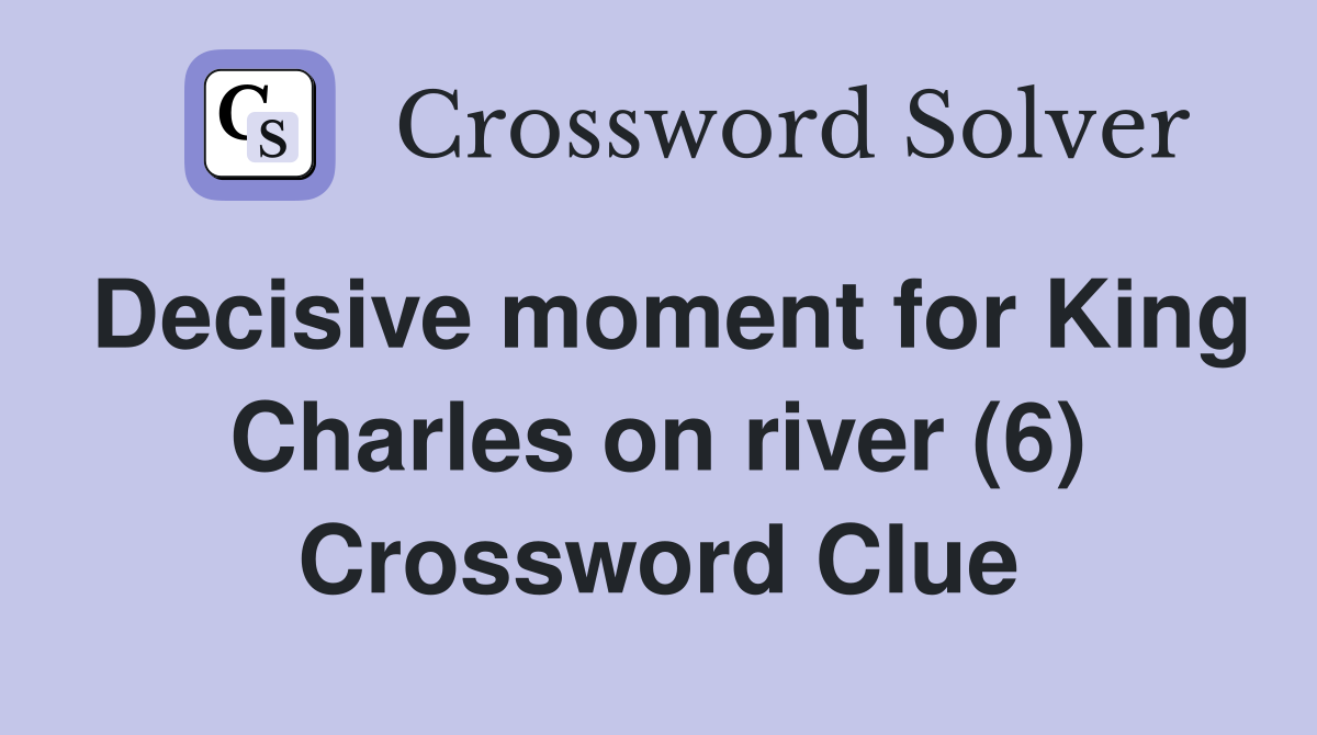 Decisive moment for King Charles on river (6) Crossword Clue