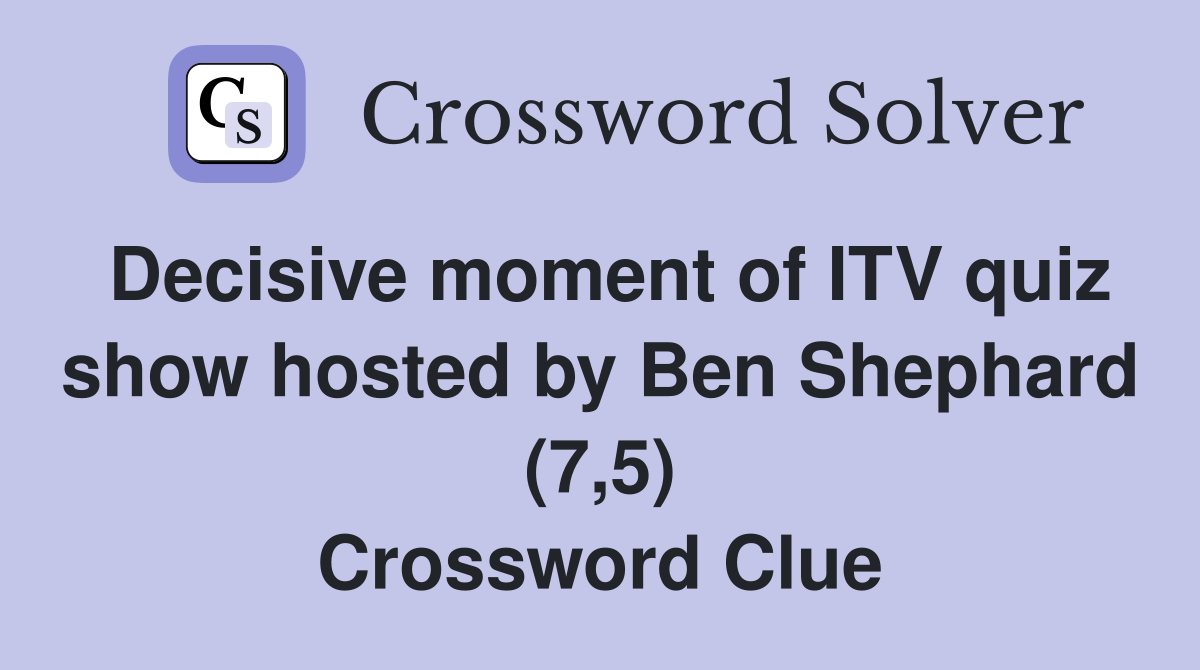 Decisive moment of ITV quiz show hosted by Ben Shephard (7,5) Crossword Clue