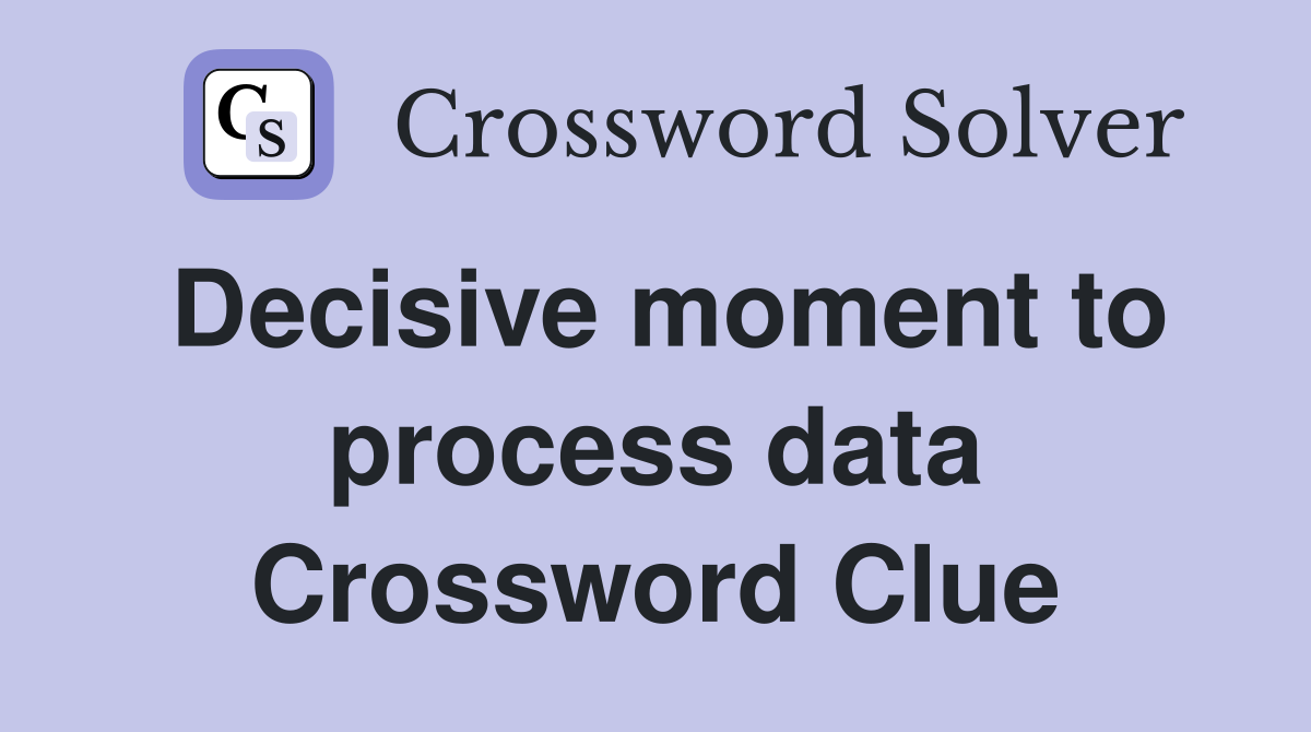 Decisive moment to process data Crossword Clue