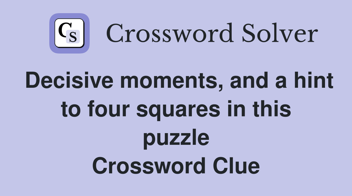 Decisive moments, and a hint to four squares in this puzzle Crossword Clue