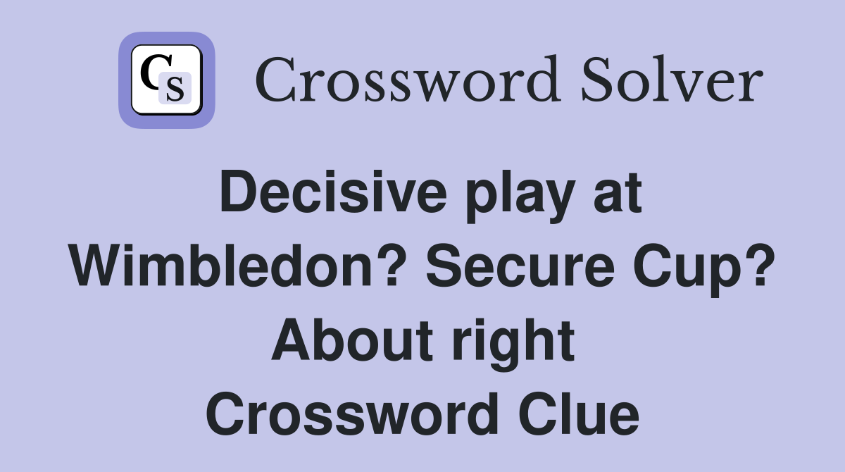Decisive play at Wimbledon? Secure Cup? About right Crossword Clue