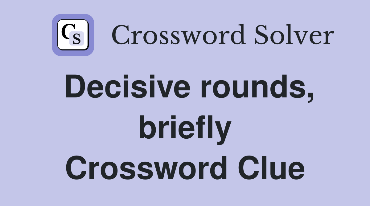 Decisive rounds, briefly Crossword Clue