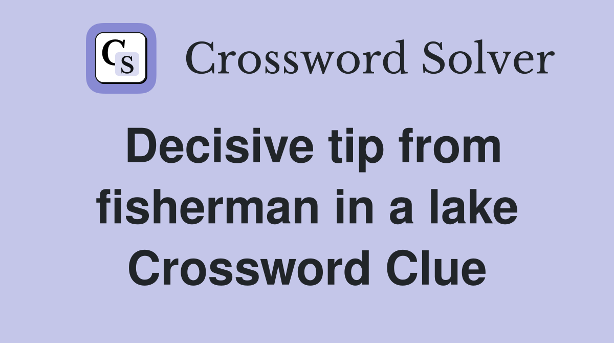 Decisive tip from fisherman in a lake Crossword Clue