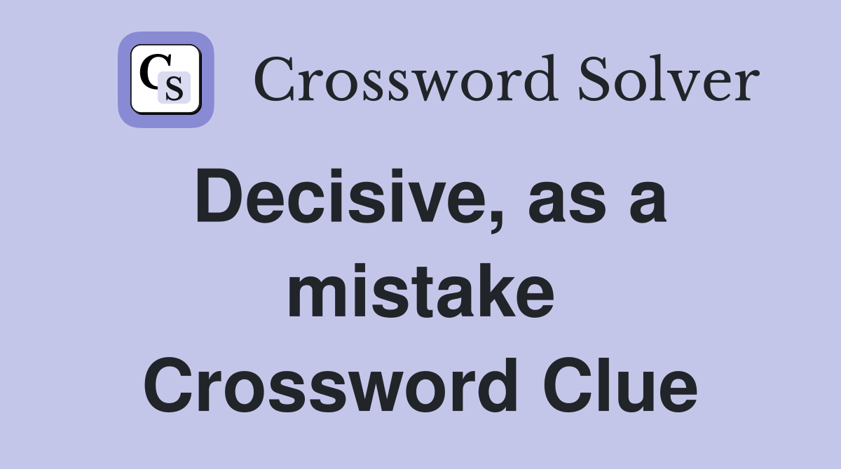 Decisive, as a mistake Crossword Clue