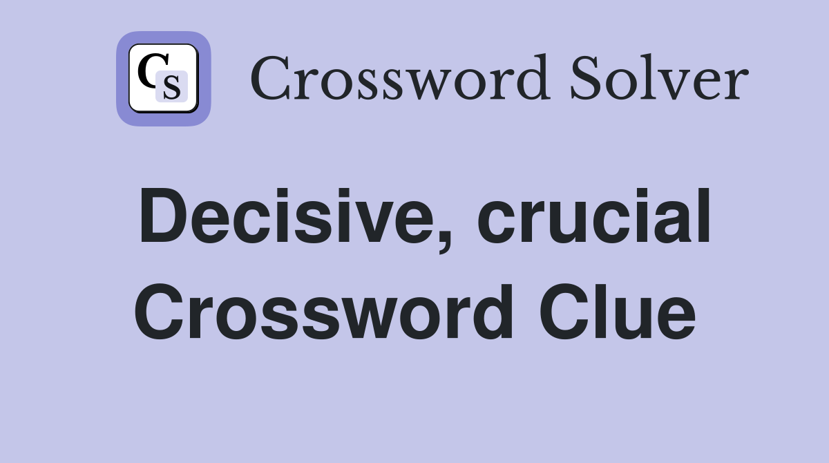 Decisive, crucial Crossword Clue