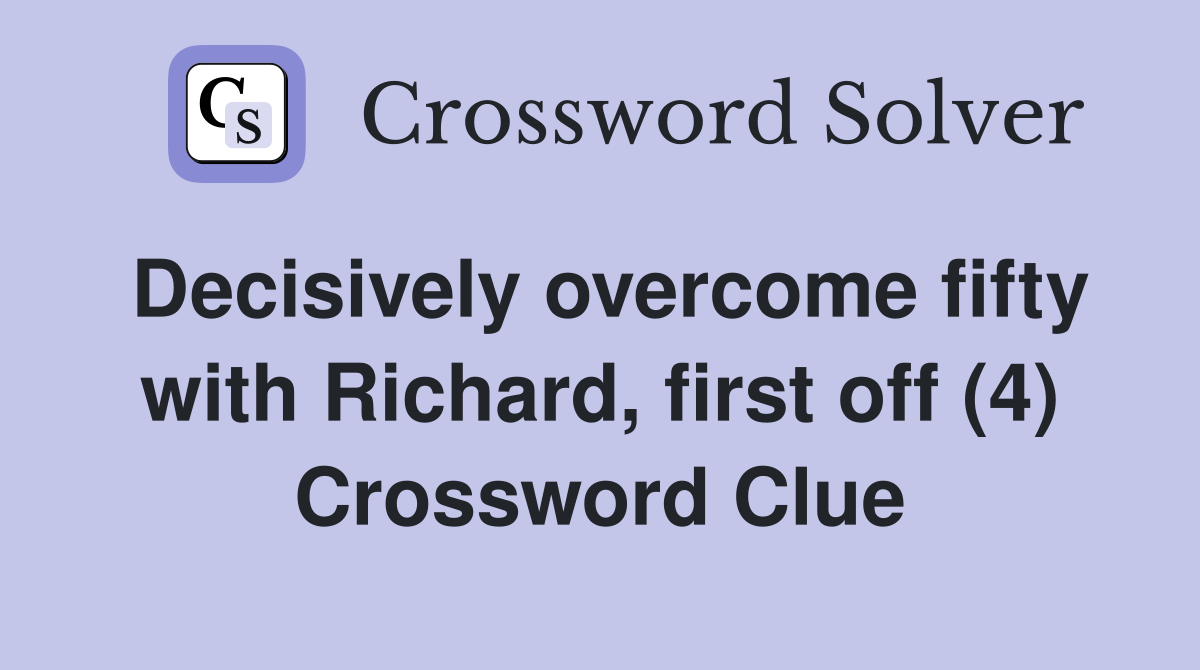 Decisively overcome fifty with Richard, first off (4) Crossword Clue