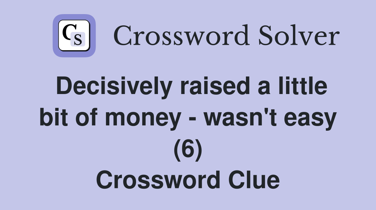 Decisively raised a little bit of money - wasn't easy (6) Crossword Clue