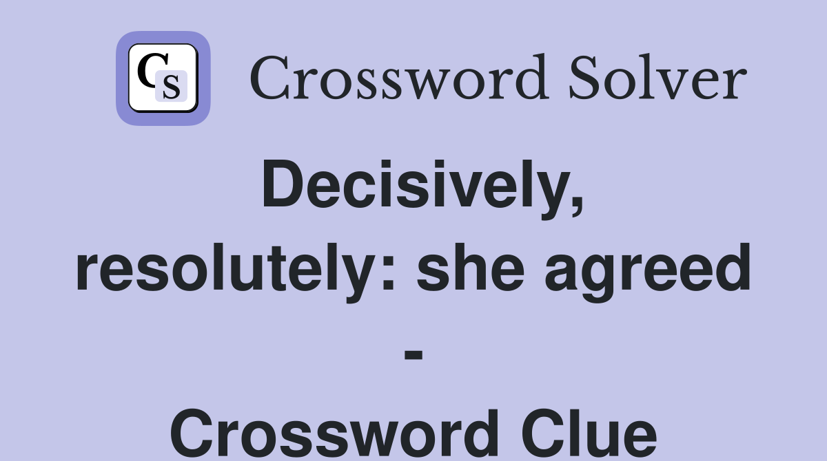 Decisively, resolutely: she agreed - Crossword Clue