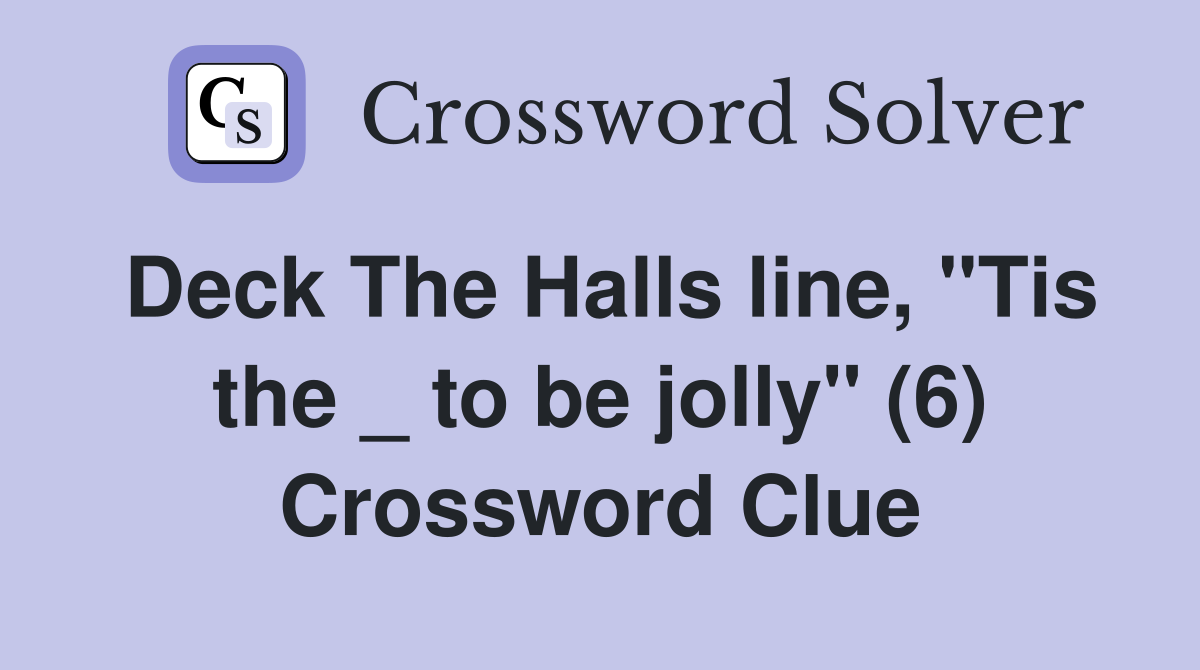 Deck The Halls line, "Tis the _ to be jolly" (6) Crossword Clue