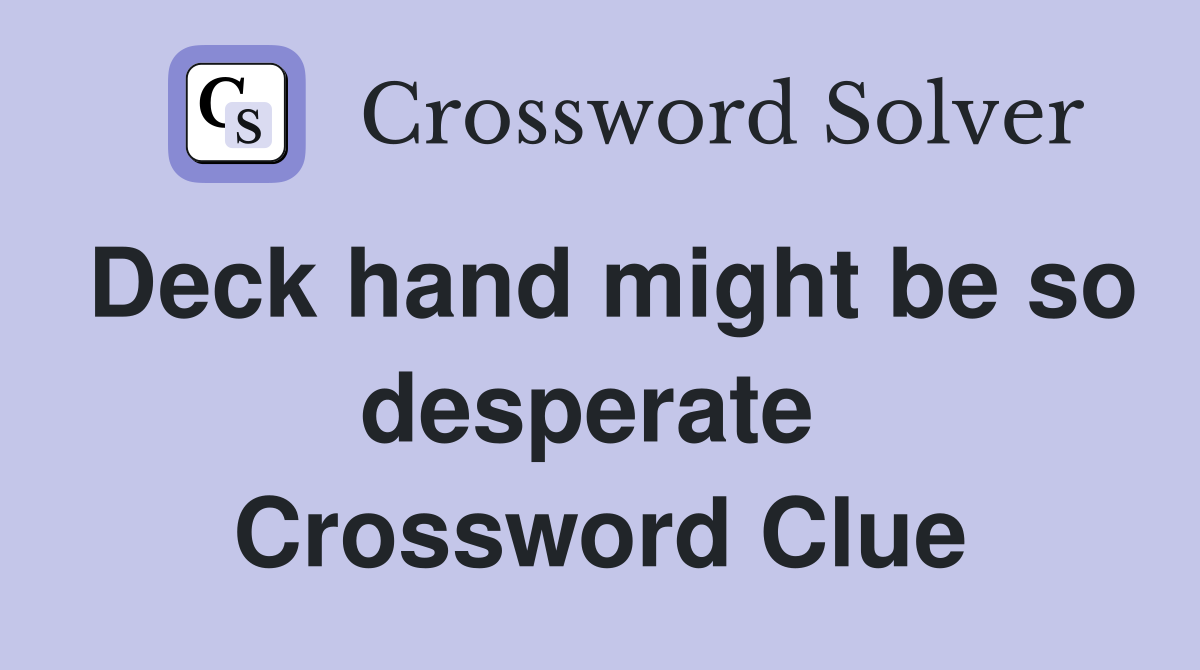 Deck hand might be so desperate  Crossword Clue