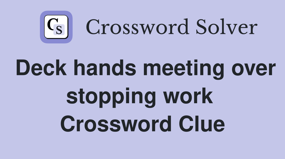 Deck hands meeting over stopping work  Crossword Clue