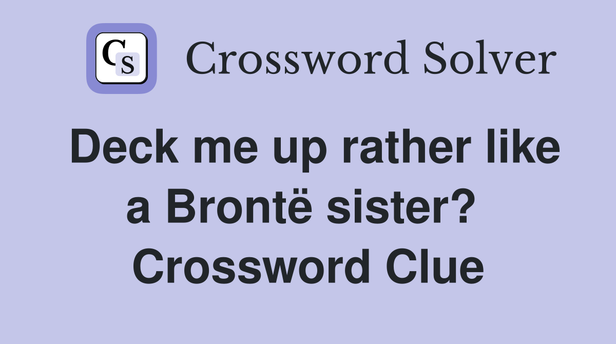 Deck me up rather like a Brontë sister?  Crossword Clue