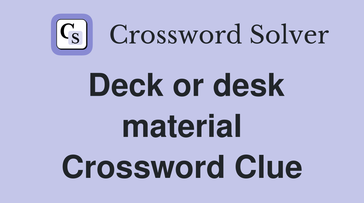 Deck or desk material Crossword Clue